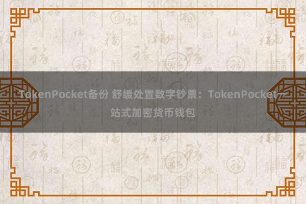 TokenPocket备份 舒缓处置数字钞票：TokenPocket一站式加密货币钱包