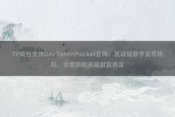 TP钱包支持DAI TokenPocket官网：区块链数字货币钱包，全面扶助多链财富搞定