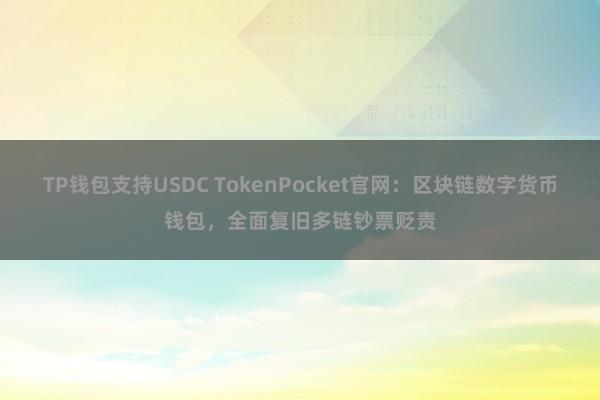 TP钱包支持USDC TokenPocket官网：区块链数字货币钱包，全面复旧多链钞票贬责