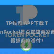 TP钱包 APP下载 TokenPocket是否提拔商家谱付？