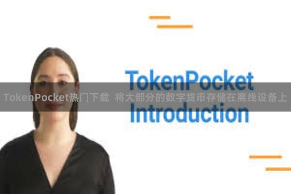 TokenPocket热门下载  将大部分的数字货币存储在离线设备上