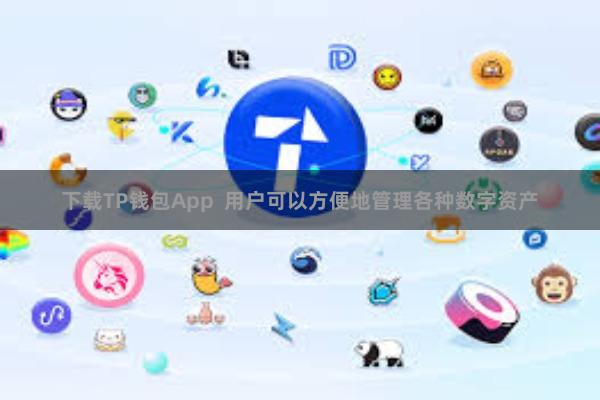 下载TP钱包App  用户可以方便地管理各种数字资产