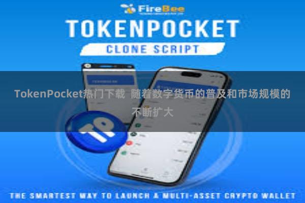 TokenPocket热门下载  随着数字货币的普及和市场规模的不断扩大