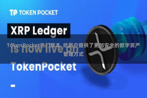 TokenPocket热门版本  给用户提供了更加安全的数字资产管理方式